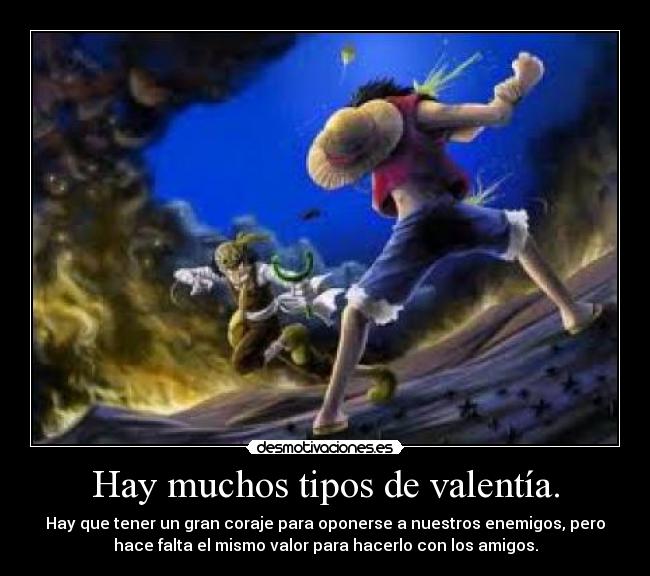 Hay muchos tipos de valentía. - Hay que tener un gran coraje para oponerse a nuestros enemigos, pero
hace falta el mismo valor para hacerlo con los amigos.