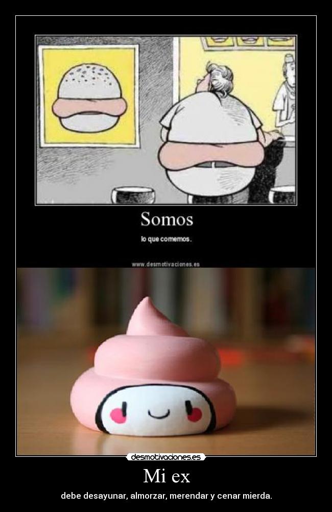 Mi ex - debe desayunar, almorzar, merendar y cenar mierda.