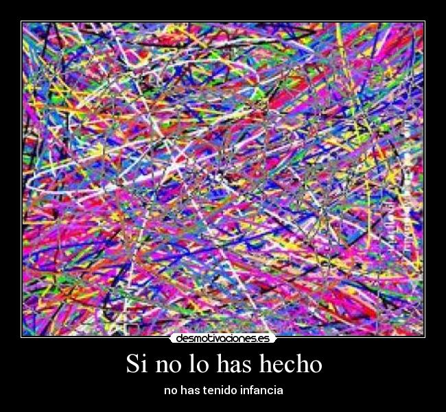 Si no lo has hecho - no has tenido infancia