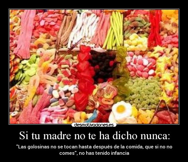 Si tu madre no te ha dicho nunca: - Las golosinas no se tocan hasta después de la comida, que si no no
comes, no has tenido infancia