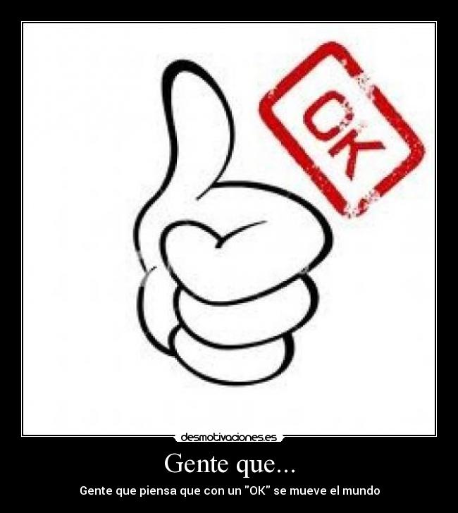 Gente que... - Gente que piensa que con un OK se mueve el mundo