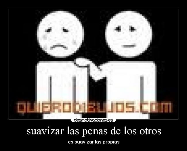 suavizar las penas de los otros - es suavizar las propias