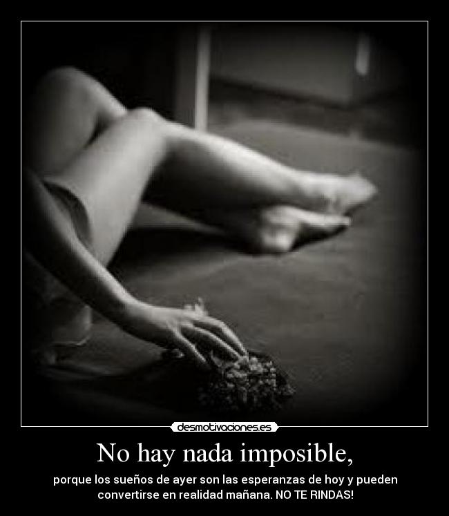 No hay nada imposible, - porque los sueños de ayer son las esperanzas de hoy y pueden
convertirse en realidad mañana. NO TE RINDAS!