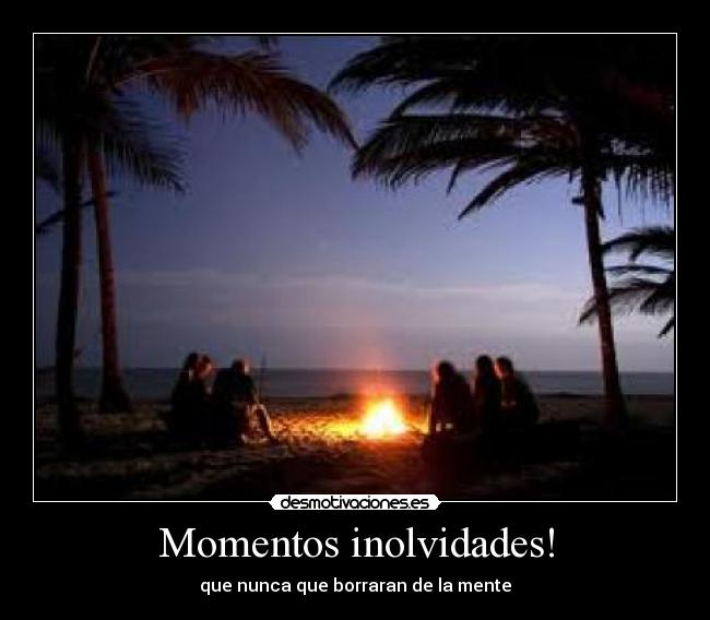 Momentos inolvidades! - que nunca que borraran de la mente