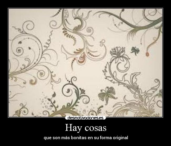 Hay cosas - que son más bonitas en su forma original