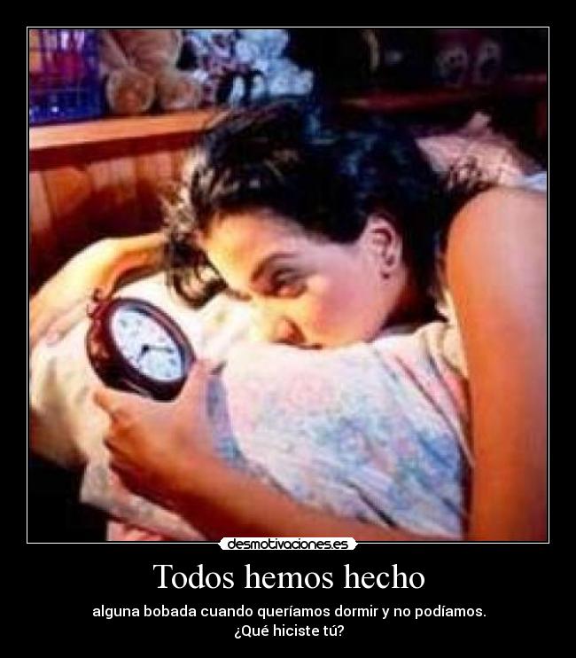 Todos hemos hecho - alguna bobada cuando queríamos dormir y no podíamos.
¿Qué hiciste tú?