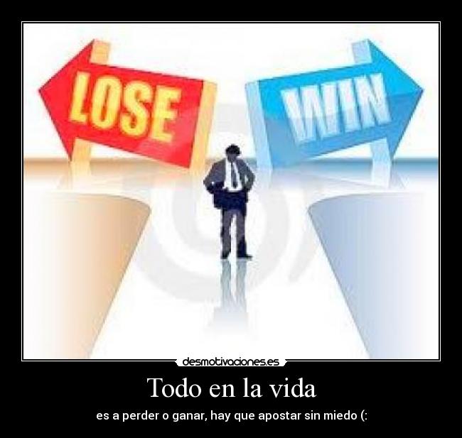 Todo en la vida - es a perder o ganar, hay que apostar sin miedo (: