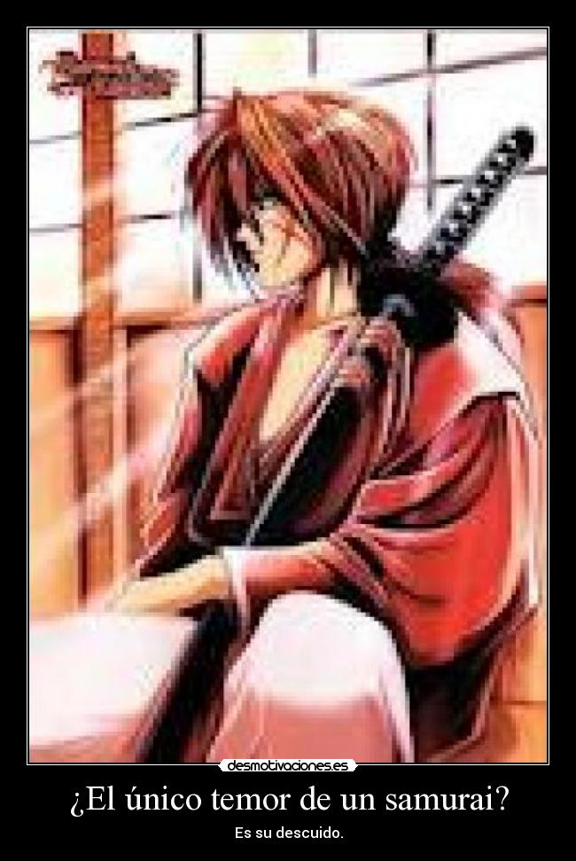 ¿El único temor de un samurai? - Es su descuido.
