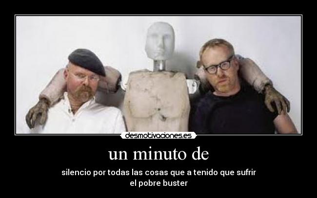 un minuto de - silencio por todas las cosas que a tenido que sufrir
el pobre buster
