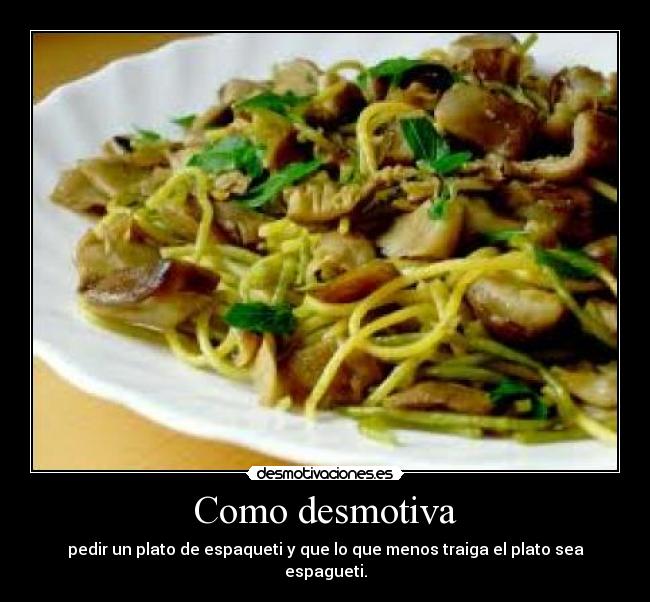 Como desmotiva - pedir un plato de espaqueti y que lo que menos traiga el plato sea espagueti.