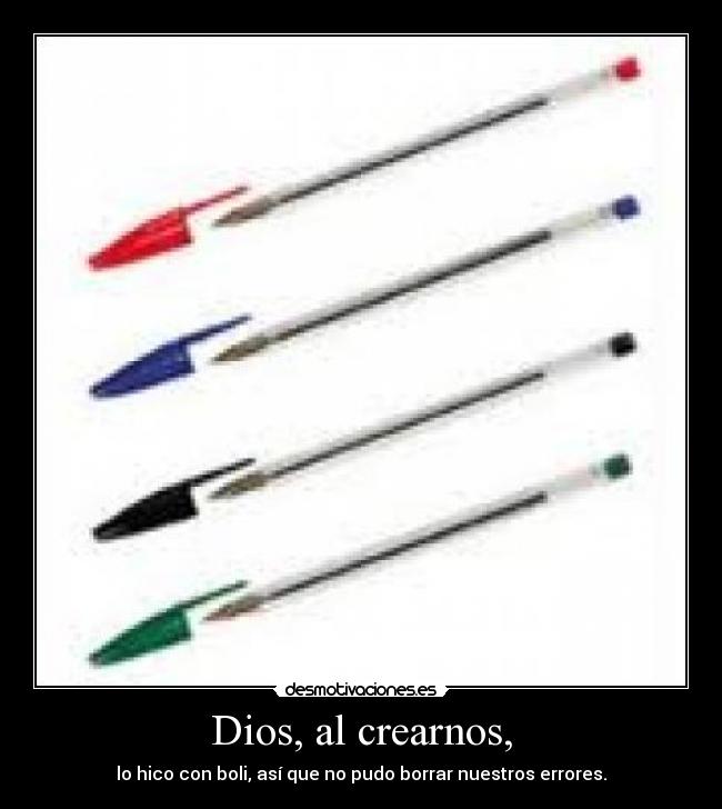 Dios, al crearnos, - lo hico con boli, así que no pudo borrar nuestros errores.