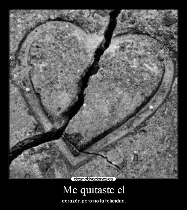 Me quitaste el - corazón,pero no la felicidad.