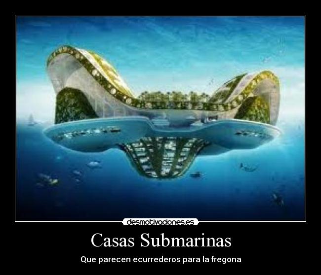 Casas Submarinas - Que parecen ecurrederos para la fregona
