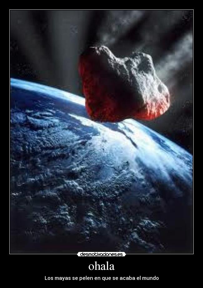 ohala - Los mayas se pelen en que se acaba el mundo