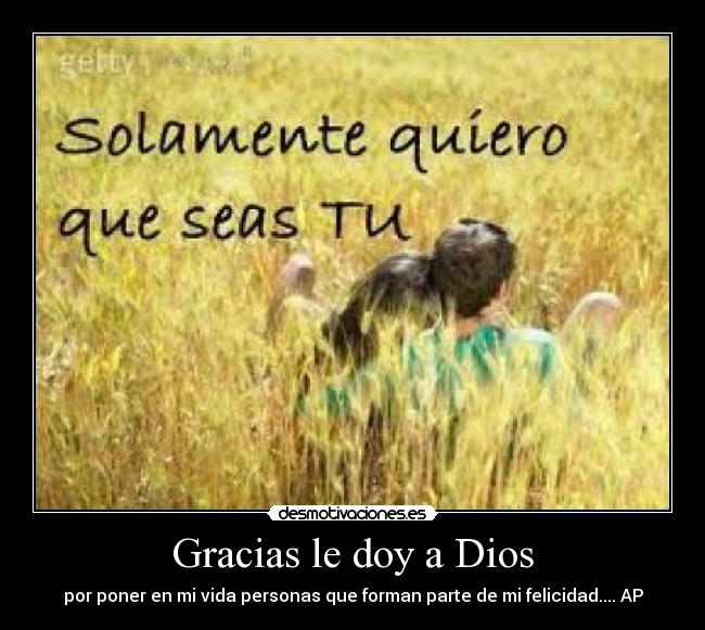 Gracias le doy a Dios - por poner en mi vida personas que forman parte de mi felicidad.... AP