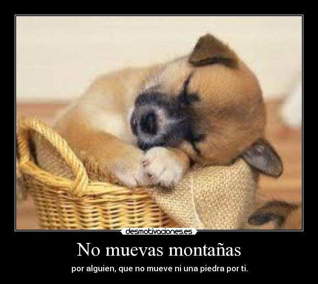 No muevas montañas - por alguien, que no mueve ni una piedra por ti.