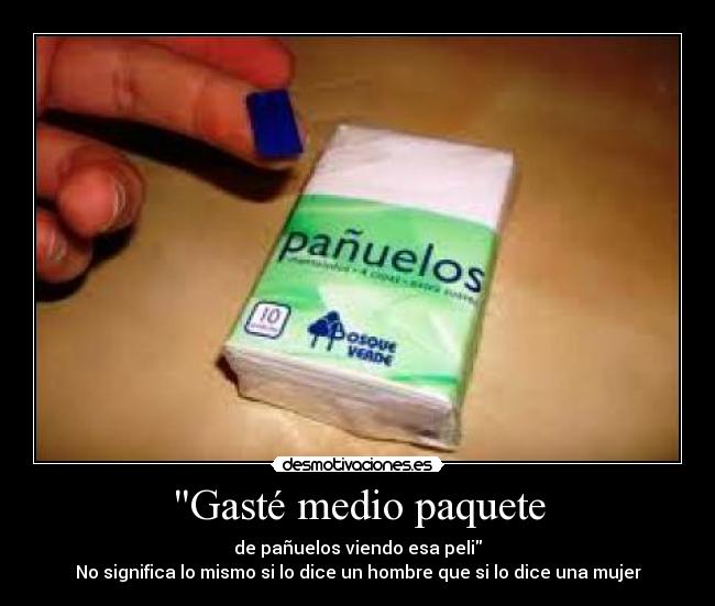 Gasté medio paquete - de pañuelos viendo esa peli
No significa lo mismo si lo dice un hombre que si lo dice una mujer