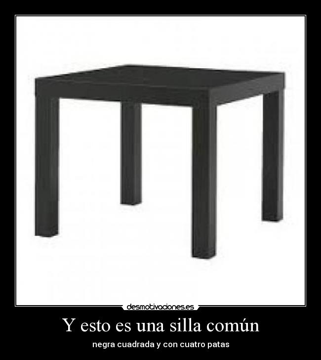 Y esto es una silla común - negra cuadrada y con cuatro patas