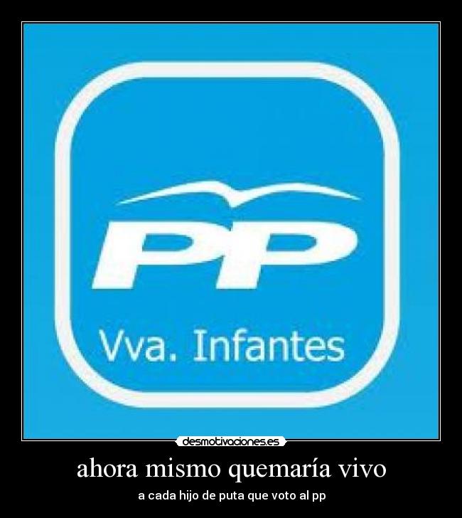 ahora mismo quemaría vivo -