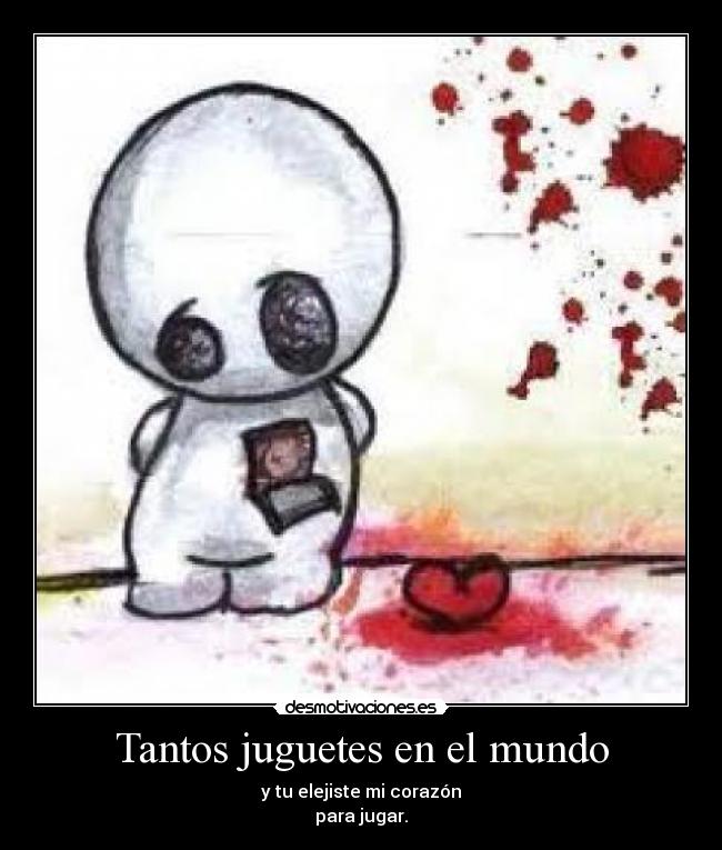 Tantos juguetes en el mundo - y tu elejiste mi corazón
para jugar.