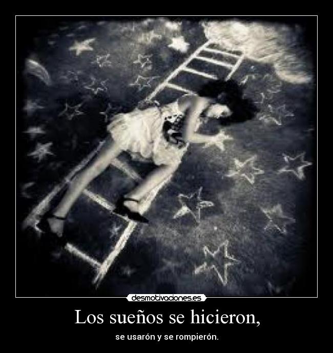 Los sueños se hicieron, - se usarón y se rompierón.