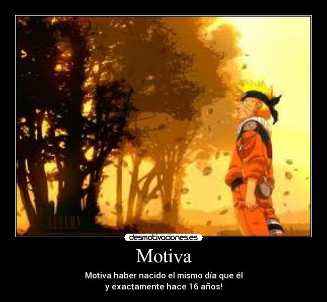 Motiva - Motiva haber nacido el mismo día que él
y exactamente hace 16 años!