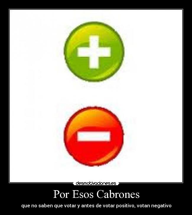 Por Esos Cabrones - que no saben que votar y antes de votar positivo, votan negativo