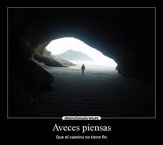 Aveces piensas - Que el camino no tiene fin.