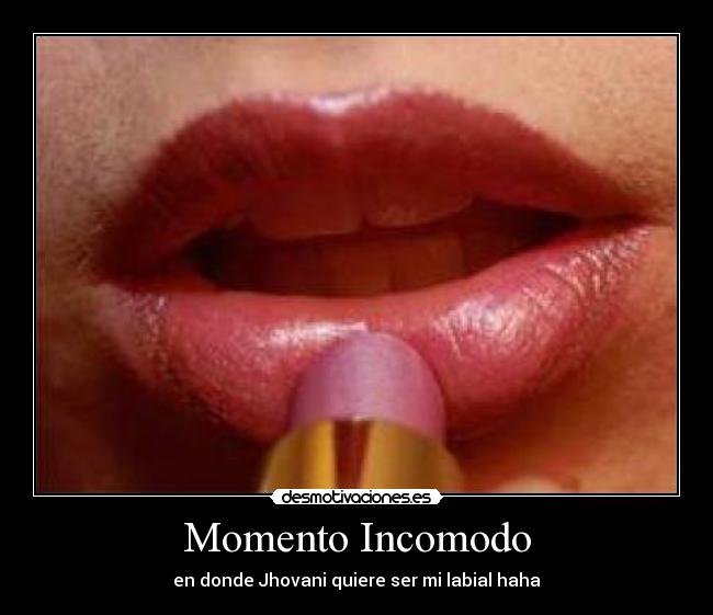 Momento Incomodo - en donde Jhovani quiere ser mi labial haha