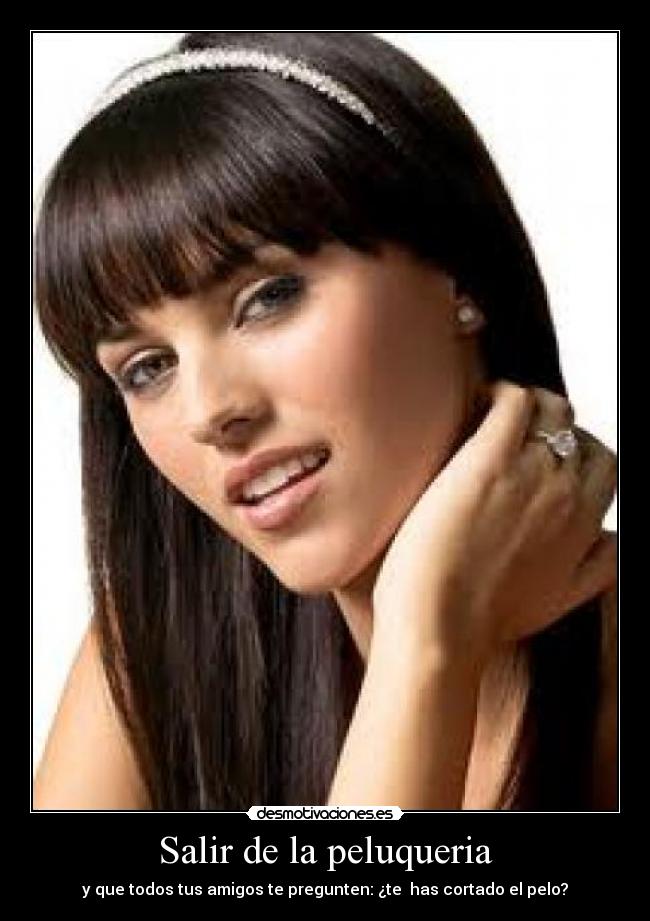 Salir de la peluqueria - y que todos tus amigos te pregunten: ¿te has cortado el pelo?