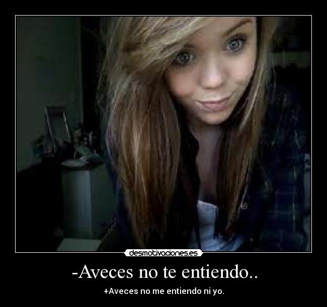 -Aveces no te entiendo.. - +Aveces no me entiendo ni yo.