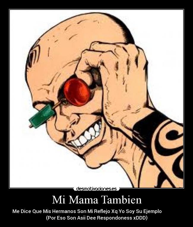 Mi Mama Tambien - Me Dice Que Mis Hermanos Son Mi Reflejo Xq Yo Soy Su Ejemplo                
(Por Eso Son Asii Dee Respondoness xDDD)