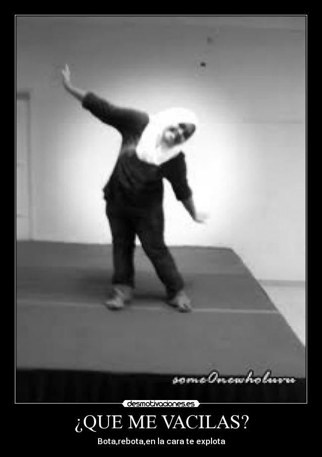 ¿QUE ME VACILAS? - Bota,rebota,en la cara te explota