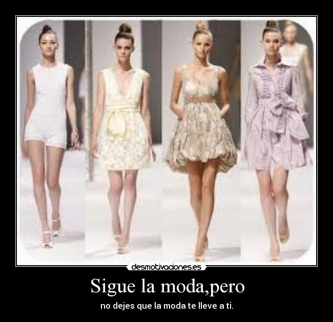 Sigue la moda,pero - no dejes que la moda te lleve a ti.