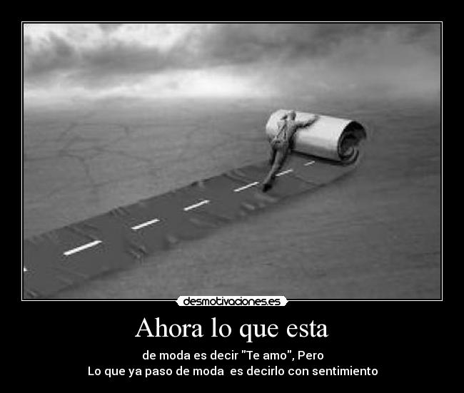 Ahora lo que esta - de moda es decir Te amo, Pero
Lo que ya paso de moda es decirlo con sentimiento