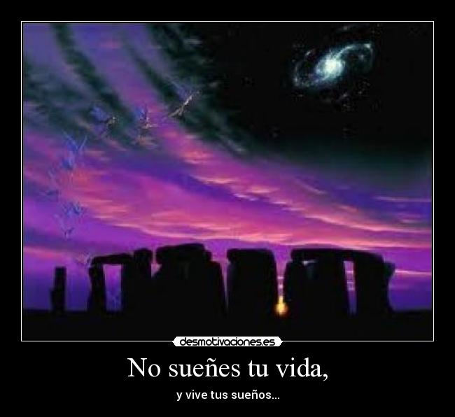 No sueñes tu vida, - y vive tus sueños...