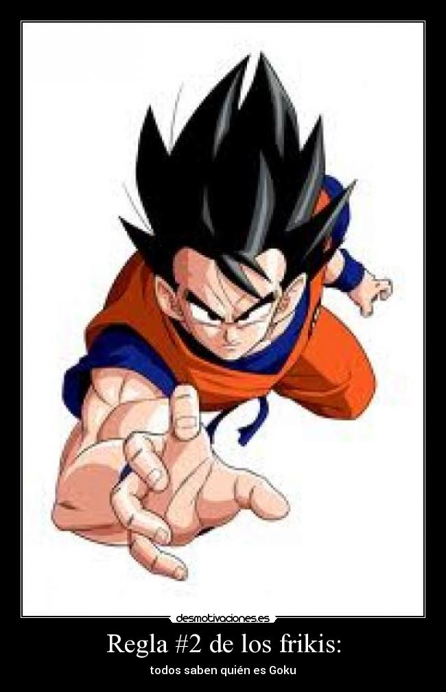 Regla #2 de los frikis: - todos saben quién es Goku
