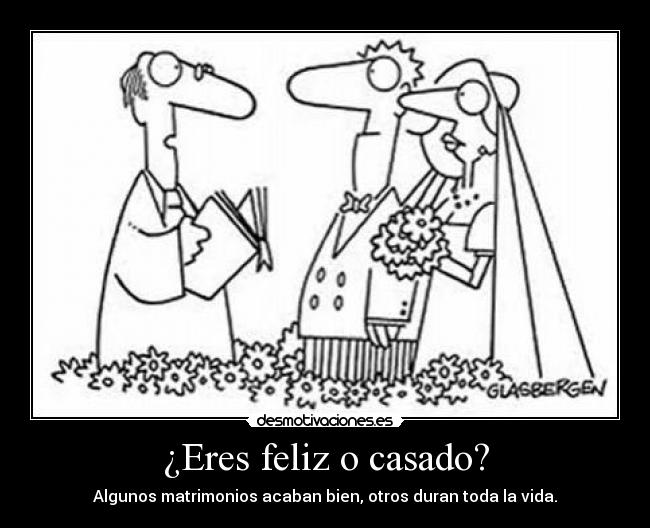 ¿Eres feliz o casado? - Algunos matrimonios acaban bien, otros duran toda la vida.