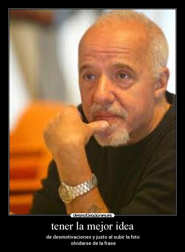 tener la mejor idea - de desmotivaciones y justo al subir la foto
olvidarse de la frase