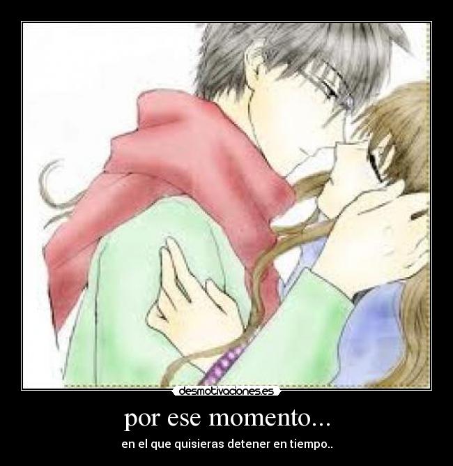 por ese momento... - en el que quisieras detener en tiempo..