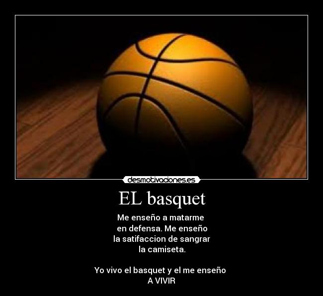 EL basquet - Me enseño a matarme
en defensa. Me enseño
la satifaccion de sangrar
la camiseta.
Yo vivo el basquet y el me enseño
A VIVIR