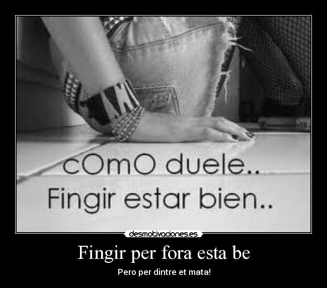 Fingir per fora esta be - Pero per dintre et mata!