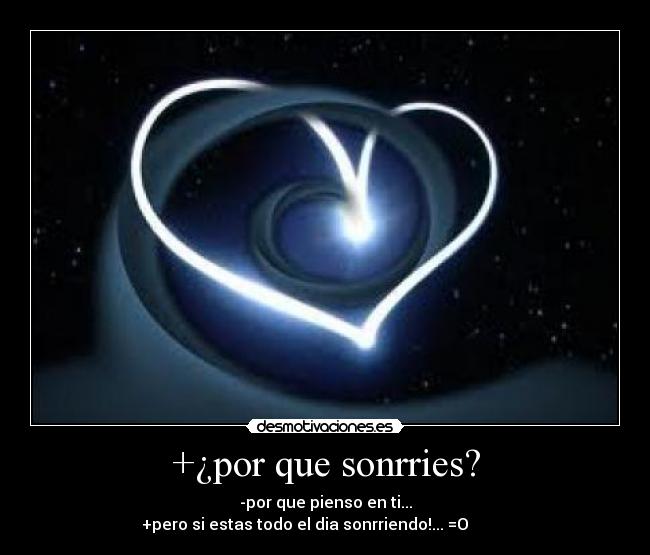 +¿por que sonrries? - -por que pienso en ti...
+pero si estas todo el dia sonrriendo!... =O ♥ ♥ ♥ ♥ ♥ ♥