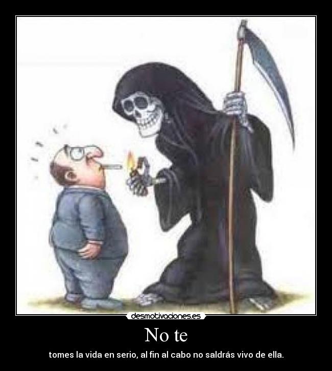 No te - tomes la vida en serio, al fin al cabo no saldrás vivo de ella.