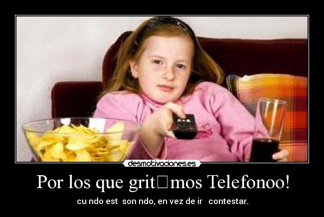 Por los que gritɑmos Telefonoo! - cuɑndo estɑ sonɑndo, en vez de ir ɑ contestar.