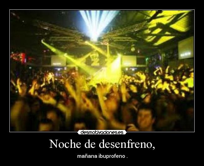 Noche de desenfreno, - mañana ibuprofeno .