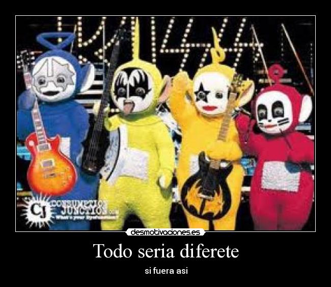 Todo seria diferete - si fuera asi