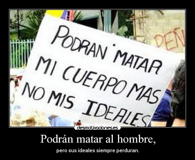 Podrán matar al hombre, - pero sus ideales siempre perduran.