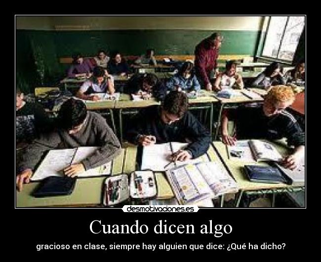 Cuando dicen algo - gracioso en clase, siempre hay alguien que dice: ¿Qué ha dicho?