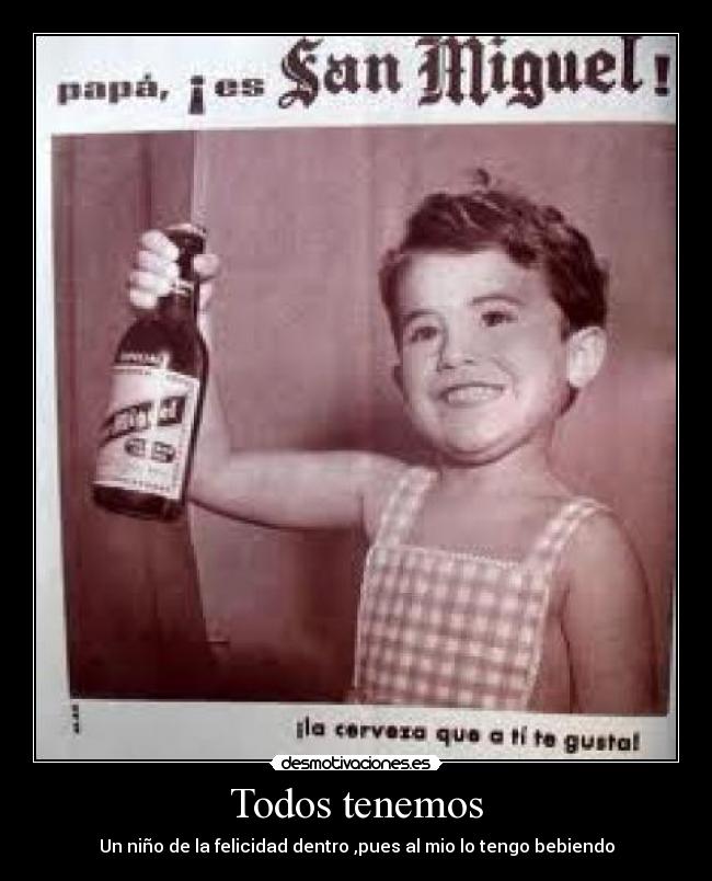 Todos tenemos - Un niño de la felicidad dentro ,pues al mio lo tengo bebiendo